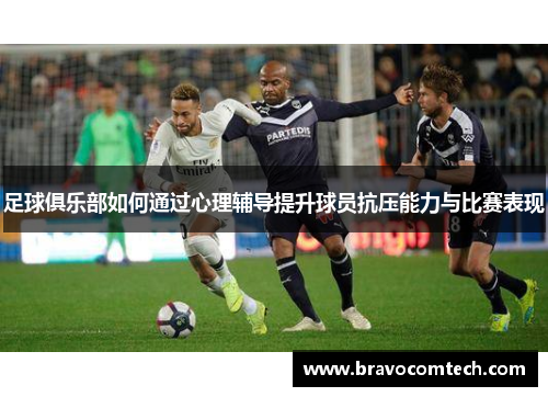 足球俱乐部如何通过心理辅导提升球员抗压能力与比赛表现