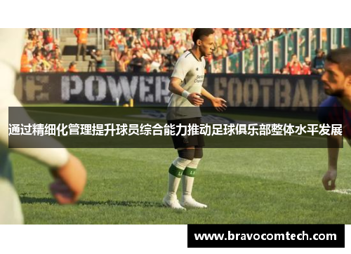 通过精细化管理提升球员综合能力推动足球俱乐部整体水平发展