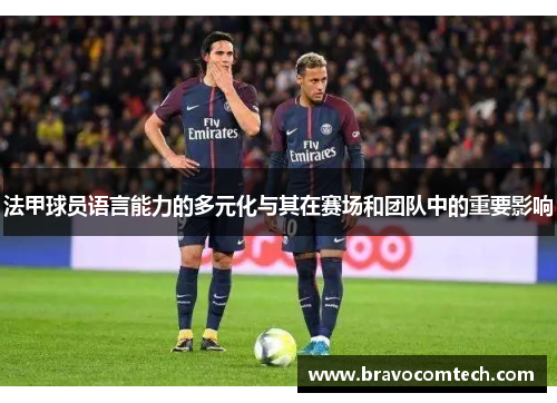 法甲球员语言能力的多元化与其在赛场和团队中的重要影响