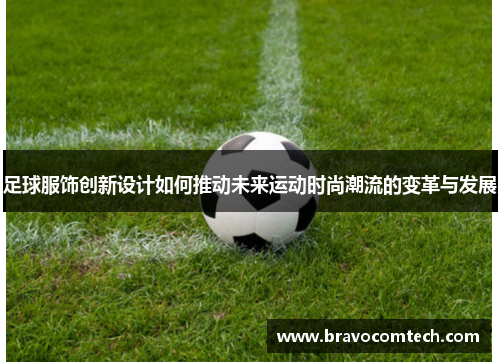 足球服饰创新设计如何推动未来运动时尚潮流的变革与发展
