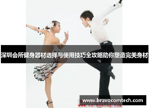深圳会所健身器材选择与使用技巧全攻略助你塑造完美身材