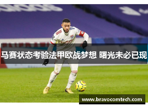 马赛状态考验法甲欧战梦想 曙光未必已现